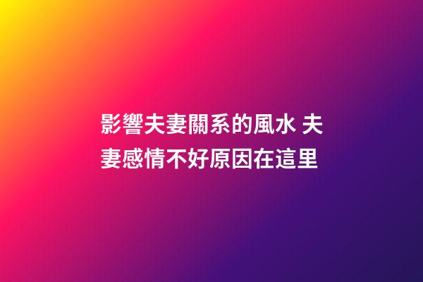 影響夫妻關系的風水 夫妻感情不好原因在這里